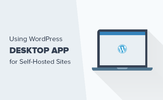 如何将 WordPress 桌面应用程序用于自托管 WordPress 网站